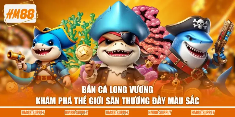 Bắn Cá Long Vương - Khám Phá Thế Giới Săn Thưởng Đầy Màu Sắc