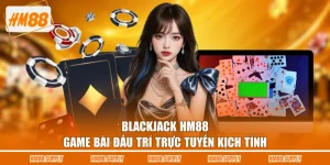 Blackjack HM88 - Game Bài Đấu Trí Trực Tuyến Kịch Tính