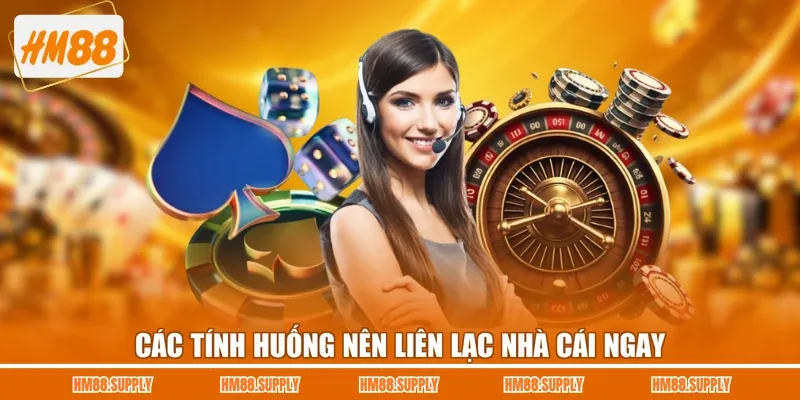 Các tình huống nên liên lạc nhà cái ngay