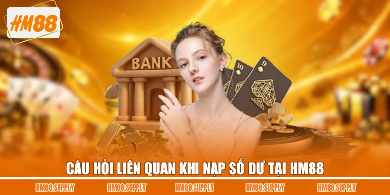 Câu hỏi liên quan khi nạp số dư tại HM88