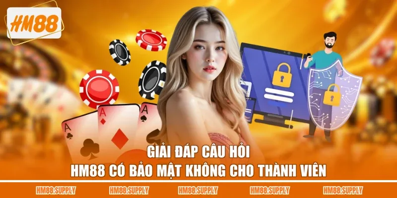 Giải đáp câu hỏi HM88 có bảo mật không cho thành viên