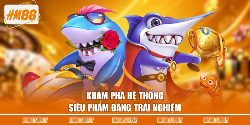 Khám phá hệ thống siêu phẩm đáng trải nghiệm