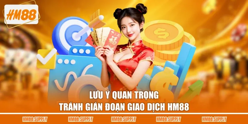 Lưu ý quan trọng tránh gián đoạn giao dịch HM88