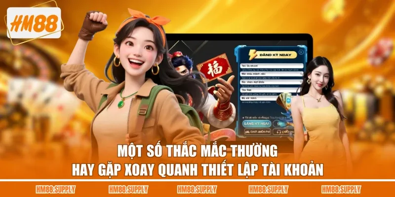Một số thắc mắc thường hay gặp xoay quanh thiết lập tài khoản