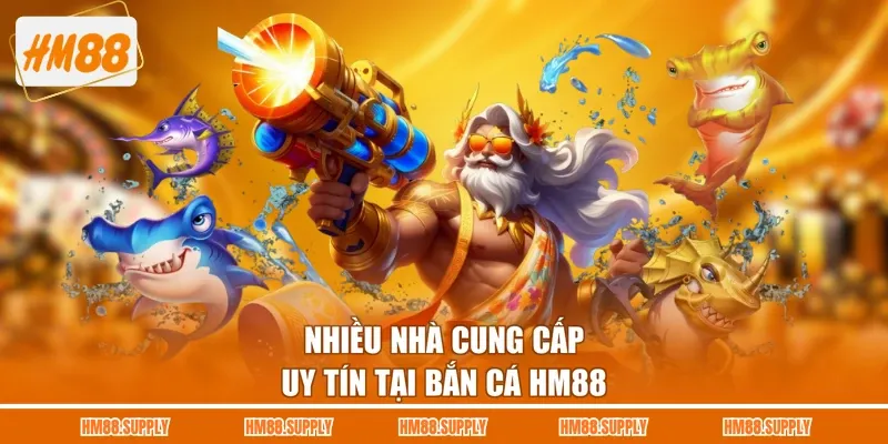 Nhiều nhà cung cấp uy tín tại bắn cá HM88