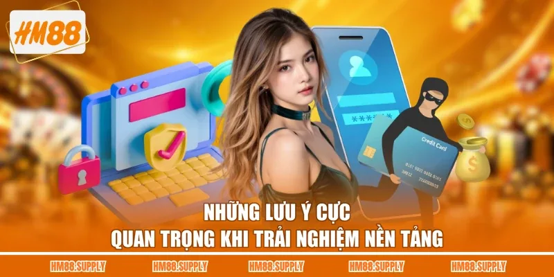 Những lưu ý cực quan trọng khi trải nghiệm nền tảng