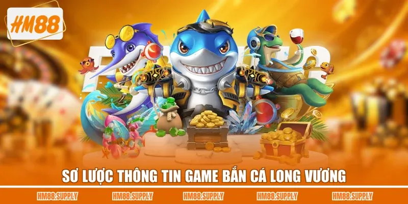 Sơ lược thông tin game bắn cá Long Vương 