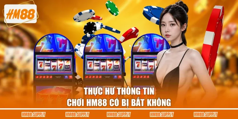 Thực hư thông tin chơi HM88 có bị bắt không